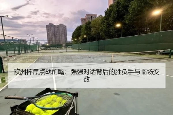 欧洲杯焦点战前瞻：强强对话背后的胜负手与临场变数